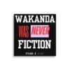 WAKANDA Was Never Fiction | Wall Canvas