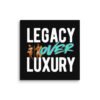 LEGACY OVER LUXURY – Wall Canvas