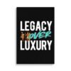 LEGACY OVER LUXURY – Wall Canvas