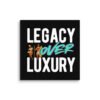 LEGACY OVER LUXURY – Wall Canvas