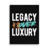 LEGACY OVER LUXURY – Wall Canvas