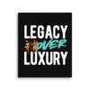 LEGACY OVER LUXURY – Wall Canvas