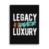 LEGACY OVER LUXURY – Wall Canvas