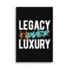 LEGACY OVER LUXURY – Wall Canvas