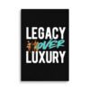 LEGACY OVER LUXURY – Wall Canvas