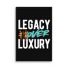 LEGACY OVER LUXURY – Wall Canvas