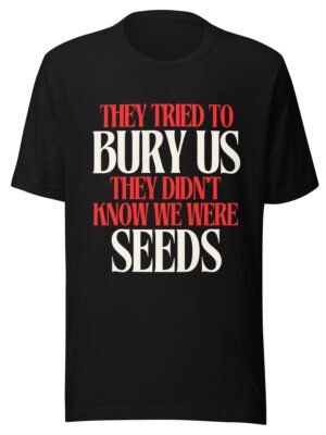 They Tried To Bury Us — They Didn't Know We Were Seeds | Unisex T-Shirt